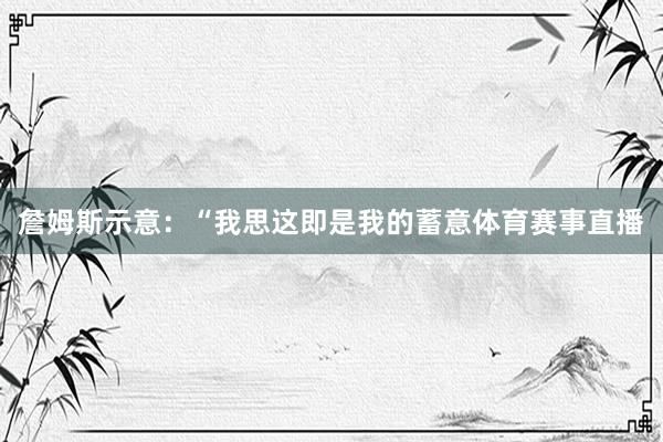 詹姆斯示意：“我思这即是我的蓄意体育赛事直播