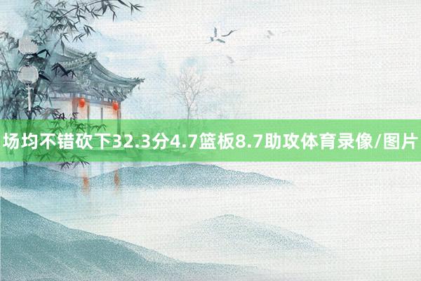场均不错砍下32.3分4.7篮板8.7助攻体育录像/图片