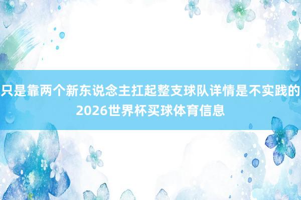 只是靠两个新东说念主扛起整支球队详情是不实践的2026世界杯买球体育信息