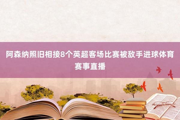 阿森纳照旧相接8个英超客场比赛被敌手进球体育赛事直播