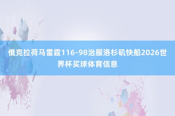 俄克拉荷马雷霆116-98治服洛杉矶快船2026世界杯买球体育信息