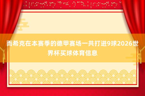 而希克在本赛季的德甲赛场一共打进9球2026世界杯买球体育信息