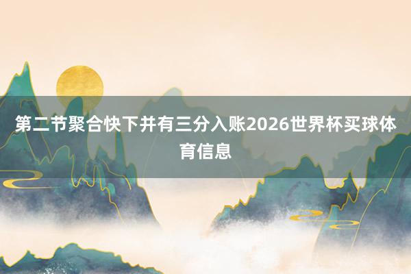 第二节聚合快下并有三分入账2026世界杯买球体育信息