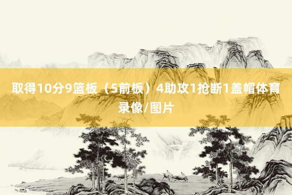 取得10分9篮板（5前板）4助攻1抢断1盖帽体育录像/图片