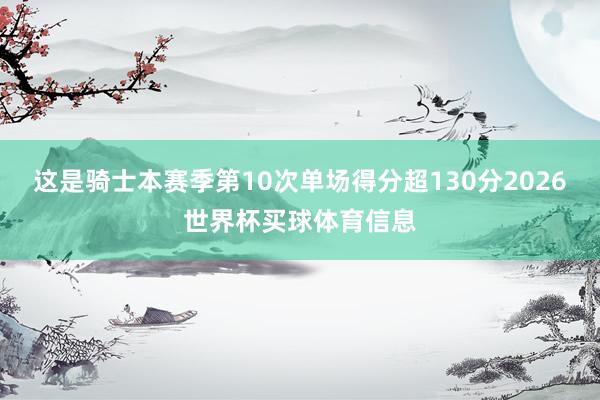 这是骑士本赛季第10次单场得分超130分2026世界杯买球体育信息