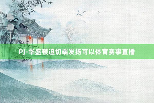 PJ-华盛顿迫切端发扬可以体育赛事直播