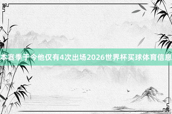 本赛季于今他仅有4次出场2026世界杯买球体育信息