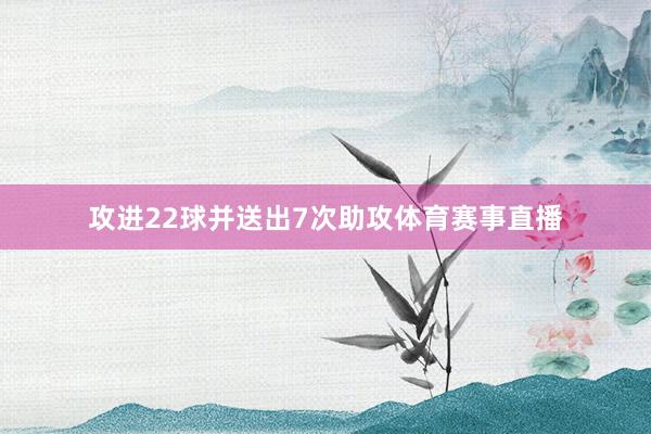 攻进22球并送出7次助攻体育赛事直播