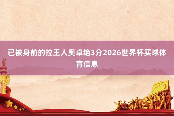 已被身前的拉王人奥卓绝3分2026世界杯买球体育信息