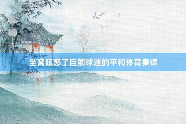 坐窝眩惑了巨额球迷的平和体育集锦