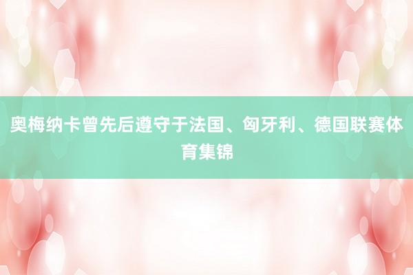 奥梅纳卡曾先后遵守于法国、匈牙利、德国联赛体育集锦