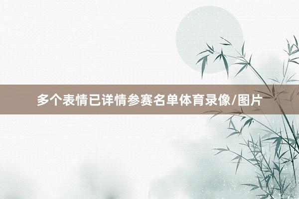 多个表情已详情参赛名单体育录像/图片