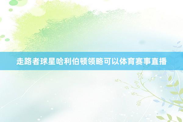 走路者球星哈利伯顿领略可以体育赛事直播