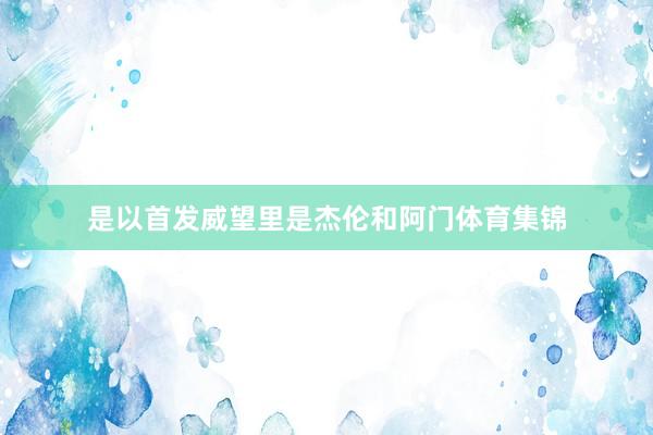 是以首发威望里是杰伦和阿门体育集锦
