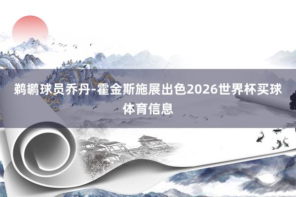 鹈鹕球员乔丹-霍金斯施展出色2026世界杯买球体育信息