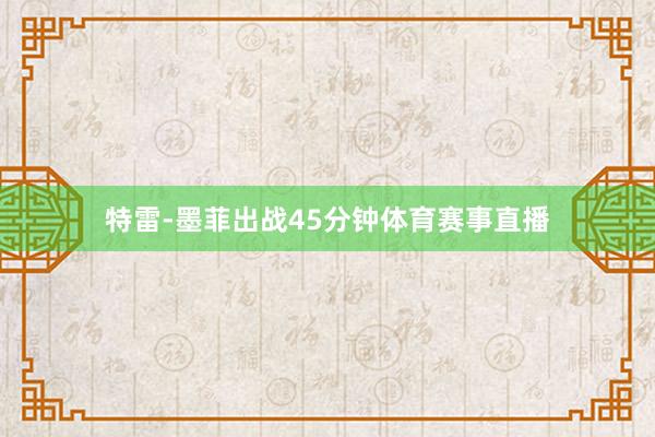特雷-墨菲出战45分钟体育赛事直播