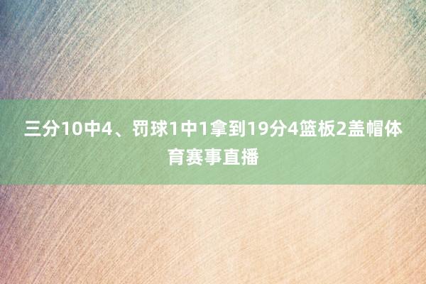 三分10中4、罚球1中1拿到19分4篮板2盖帽体育赛事直播