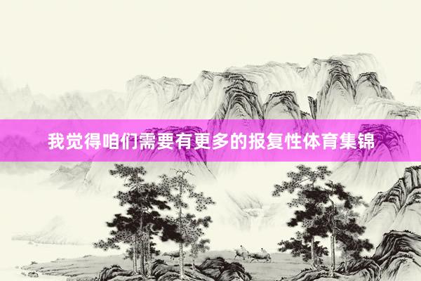 我觉得咱们需要有更多的报复性体育集锦