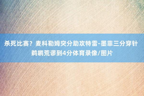 杀死比赛？麦科勒姆突分助攻特雷-墨菲三分穿针 鹈鹕荒谬到4分体育录像/图片