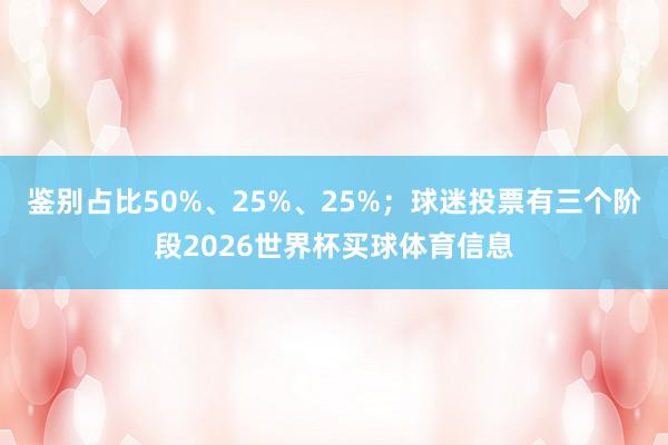 鉴别占比50%、25%、25%；球迷投票有三个阶段2026世界杯买球体育信息
