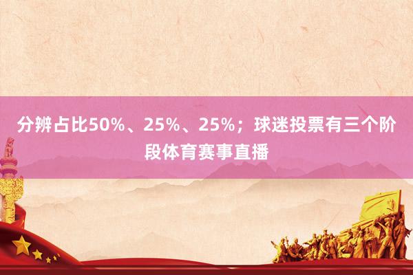 分辨占比50%、25%、25%；球迷投票有三个阶段体育赛事直播