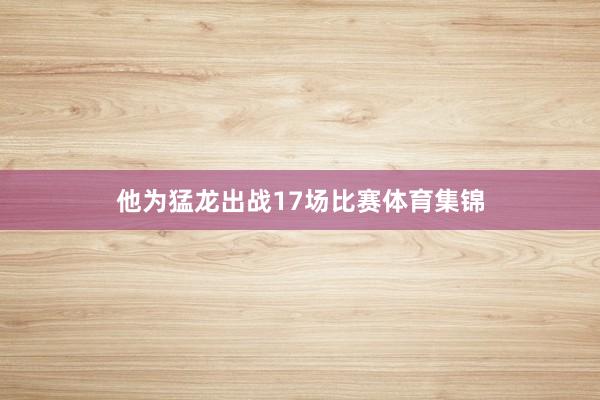 他为猛龙出战17场比赛体育集锦