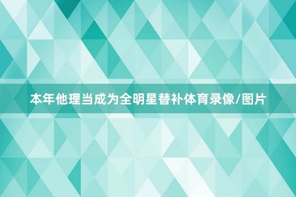 本年他理当成为全明星替补体育录像/图片
