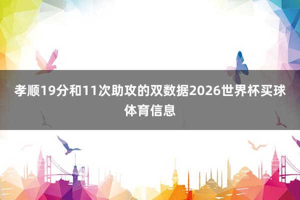 孝顺19分和11次助攻的双数据2026世界杯买球体育信息