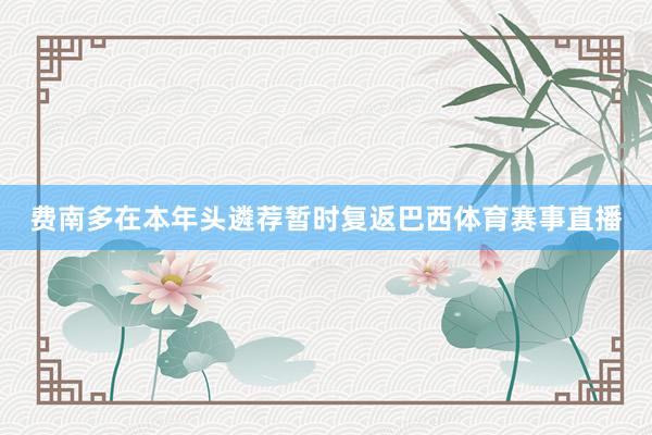 费南多在本年头遴荐暂时复返巴西体育赛事直播