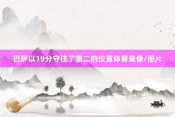 巴萨以19分守住了第二的位置体育录像/图片
