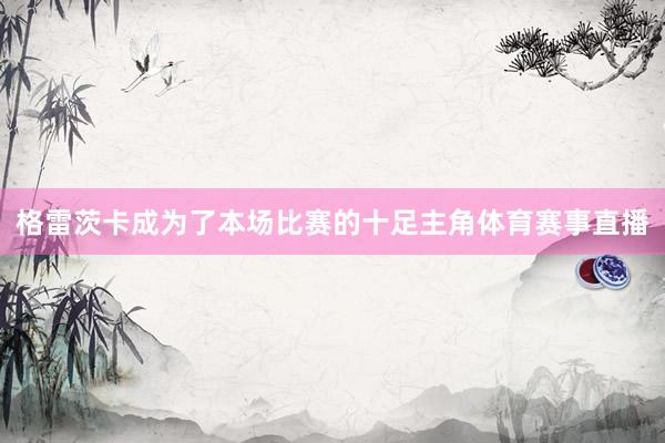 格雷茨卡成为了本场比赛的十足主角体育赛事直播