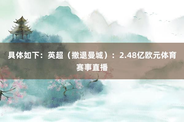 具体如下：英超（撤退曼城）：2.48亿欧元体育赛事直播
