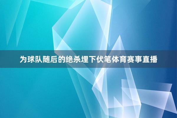 为球队随后的绝杀埋下伏笔体育赛事直播