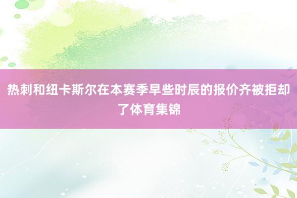 热刺和纽卡斯尔在本赛季早些时辰的报价齐被拒却了体育集锦
