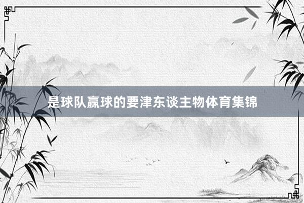 是球队赢球的要津东谈主物体育集锦