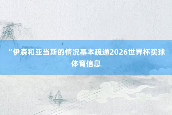 “伊森和亚当斯的情况基本疏通2026世界杯买球体育信息
