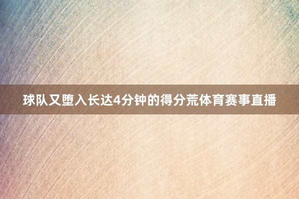 球队又堕入长达4分钟的得分荒体育赛事直播