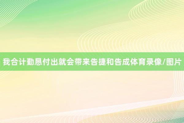 我合计勤恳付出就会带来告捷和告成体育录像/图片