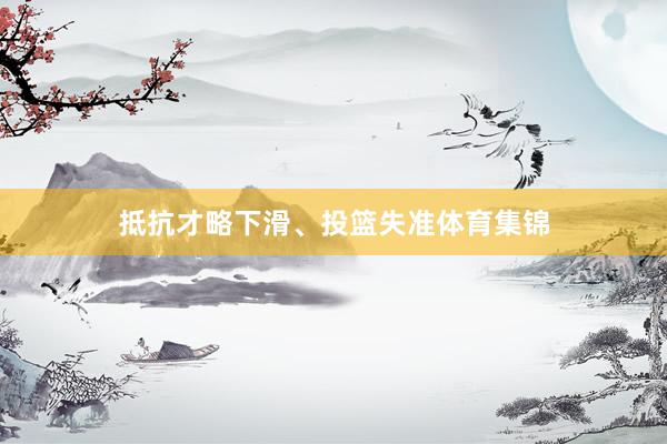 抵抗才略下滑、投篮失准体育集锦