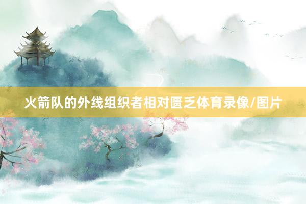 火箭队的外线组织者相对匮乏体育录像/图片