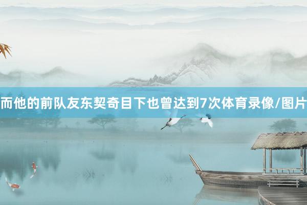 而他的前队友东契奇目下也曾达到7次体育录像/图片