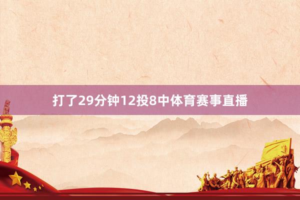 打了29分钟12投8中体育赛事直播