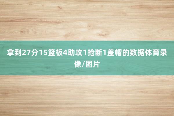 拿到27分15篮板4助攻1抢断1盖帽的数据体育录像/图片