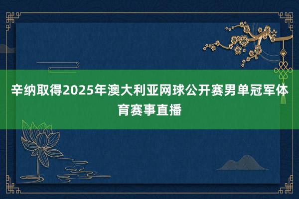辛纳取得2025年澳大利亚网球公开赛男单冠军体育赛事直播