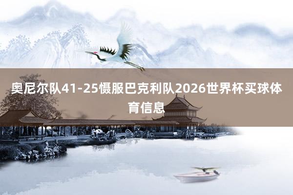 奥尼尔队41-25慑服巴克利队2026世界杯买球体育信息