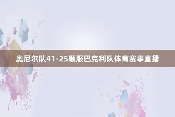 奥尼尔队41-25顺服巴克利队体育赛事直播