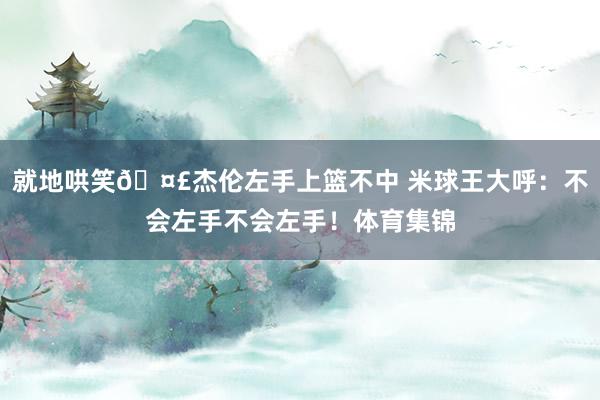 就地哄笑🤣杰伦左手上篮不中 米球王大呼：不会左手不会左手！体育集锦