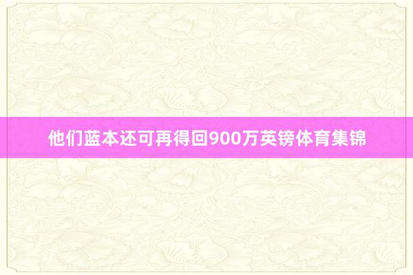 他们蓝本还可再得回900万英镑体育集锦