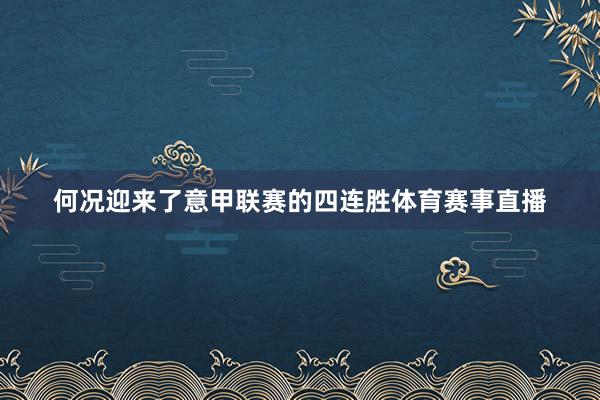 何况迎来了意甲联赛的四连胜体育赛事直播