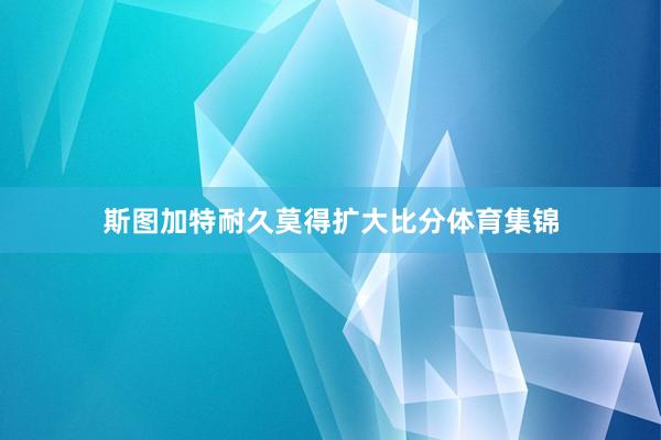 斯图加特耐久莫得扩大比分体育集锦
